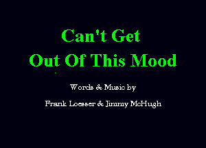 Can't Get
Out Of This Mood

Words 61 Mutt by
Frank Loaocr k Jxmmy McHugh