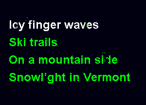 lcy'fi'nger waves
Ski trails

On a mountain side
Snowlgght in Vermont