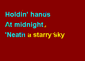 Holdih' hands
At midnight

'Neath a starryEky