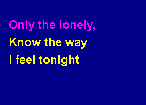 Know the way

I feel tonight