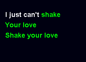 I just can't shake
Your love

Shake your love