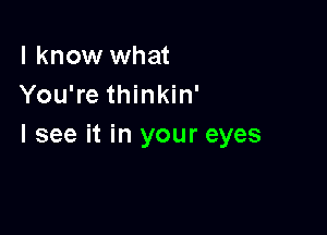 I know what
You're thinkin'

I see it in your eyes