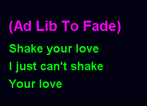 Shake your love

I just can't shake
Your love