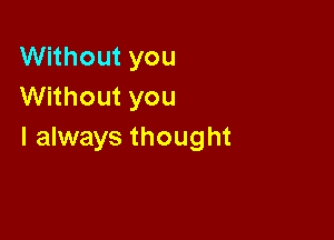 Without you
Without you

I always thought