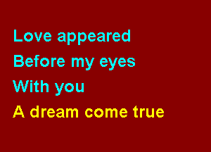 Love appeared
Before my eyes

With you
A dream come true