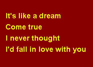 It's like a dream
Come true

I never thought
I'd fall in love with you