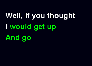 Nemifyouthought
I would get up

And go