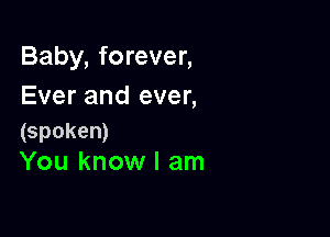 Baby, forever,
Ever and ever,

(spoken)
You know I am