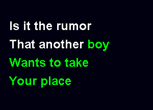 Is it the rumor
That another boy

Wants to take
Your place