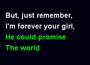 But, just remember,
I'm forever your girl,

He could promise
The world