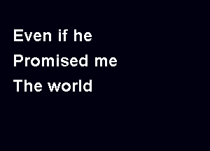 Even if he
Promised me

The world