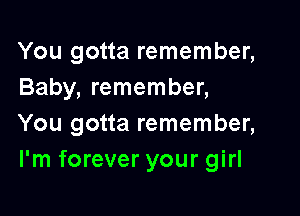 You gotta remember,
Baby, remember,

You gotta remember,
I'm forever your girl