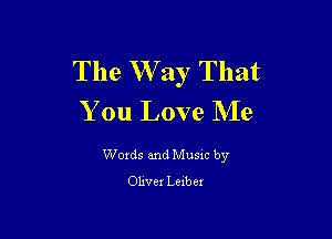 The W ay That
You Love Me

Words and Music by
Oliver Leibex