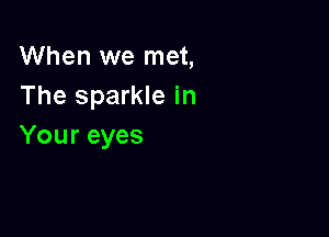 When we met,
The sparkle in

Your eyes