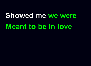 Showed me we were
Meant to be in love