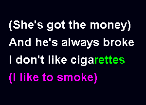 (She's got the money)
And he's always broke

I don't like cigarettes