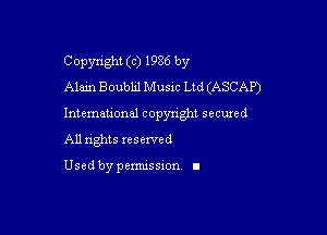 Copyright (c) 1986 by
Alain Boubhl Music Ltd (ASCAP)

Intemeuonal copyright seemed

All nghts xesewed

Used by pemussxon I