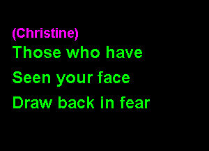 (Christine)
Those who have

Seen your face
Draw back in fear