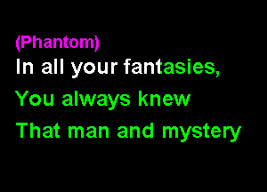 (Phantom)
In all your fantasies,

You always knew
That man and mystery
