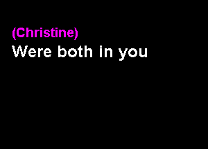 (Christine)
Were both in you