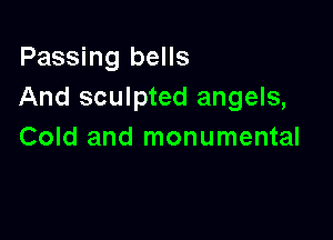 Passing bells
And sculpted angels,

Cold and monumental