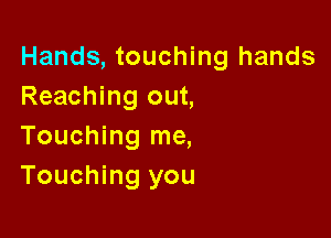Hands, touching hands
Reaching out,

Touching me,
Touching you