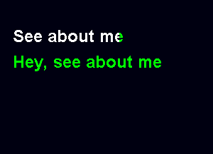 See about me
Hey, see about me