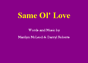 Same 01' Love

Words and Mums by
Mnrdyn Mchd CV Darryl Robm
