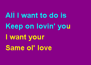 Ali I want to do is
Keep on lovin' you

I want your
Same ol' love