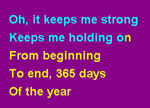 Oh, it keeps me strong
Keeps me holding on

From beginning
To end, 365 days
Of the year