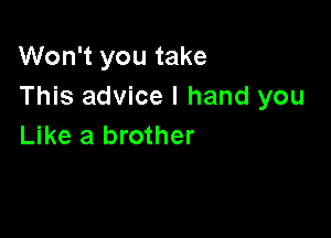 Won't you take
This advice I hand you

Like a brother