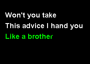 Won't you take
This advice I hand you

Like a brother