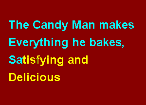 The Candy Man makes
Everything he bakes,

Satisfying and
Delicious