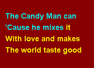 The Candy Man can
'Cause he mixes it

With love and makes
The world taste good