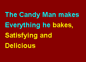 The Candy Man makes
Everything he bakes,

Satisfying and
Delicious