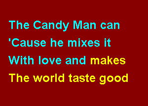 The Candy Man can
'Cause he mixes it

With love and makes
The world taste good