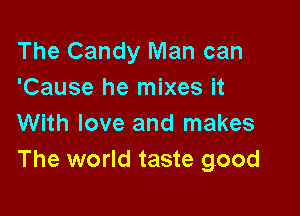 The Candy Man can
'Cause he mixes it

With love and makes
The world taste good