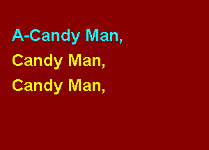 A-Candy Man,
Candy Man,

Candy Man,