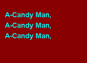 A-Candy Man,
A-Candy Man,

A-Candy Man,