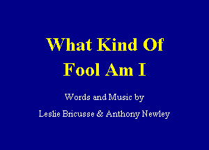 W hat Kind Of
Fool Am I

Words and Music by
Leshe Bncusse 65 Anthony N ewley