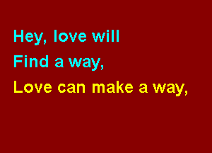 Hey, love will
Find a way,

Love can make a way,