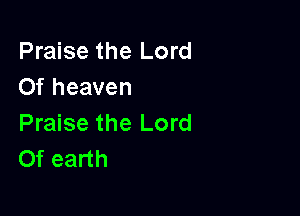 Praise the Lord
Of heaven

Praise the Lord
Of earth