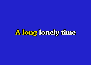 A long lonely time