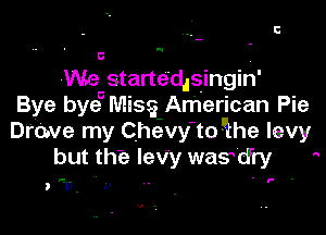 u.

We starte'd,singin'
Bye bye Misg American Pie

Drove my Chevy to 'the levy
but the levy wasdry

D Tl