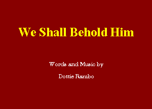 We Shall Behold Him

Words and Mum by
Dome Rambo