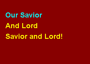 Our Savior
And Lord

Savior and Lord!