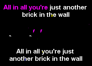 All in all you're just another
brick in the wall

All in all you're just
another brick in the wall