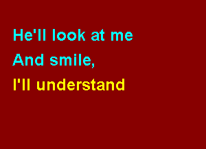 He'll look at me
And smile,

I'll understand