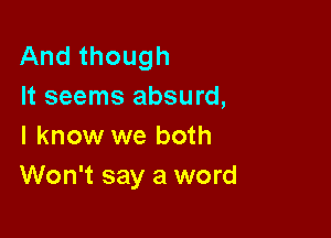 And though
It seems absurd,

I know we both
Won't say a word