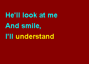 He'll look at me
And smile,

I'll understand